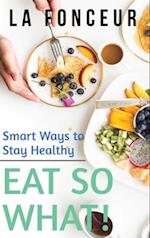 Eat So What! Smart Ways to Stay Healthy (Revised and Updated) Full Color Print 