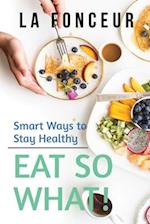 Eat So What! Smart Ways to Stay Healthy (Revised and Updated) Full Color Print 