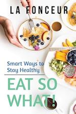 Eat So What! Smart Ways to Stay Healthy (Revised and Updated) 