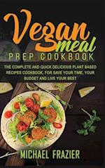 VEGAN MEAL PREP COOKBOOK: THE COMPLETE QUICK AND DELICIOUS PLANT BASED RECIPES COOKBOOK, FOR SAVE YOUR TIME, YOUR BUDGET AND LIVE YOUR BEST 