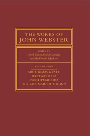 The Works of John Webster: Volume 4, Sir Thomas Wyatt, Westward Ho, Northward Ho, The Fair Maid of the Inn