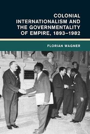 Colonial Internationalism and the Governmentality of Empire, 1893–1982