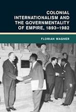Colonial Internationalism and the Governmentality of Empire, 1893 1982