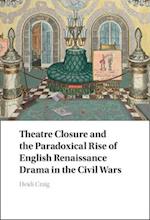 Theatre Closure and the Paradoxical Rise of English Renaissance Drama in the Civil Wars