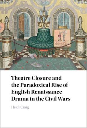 Theatre Closure and the Paradoxical Rise of English Renaissance Drama in the Civil Wars