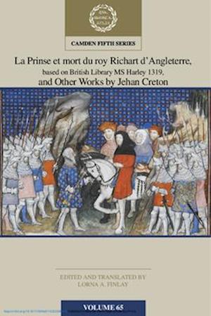 La Prinse et mort du Roy Richart d'Angleterre, based on British Library MS Harley 1319, and Other Works by Jehan Creton: Volume 65