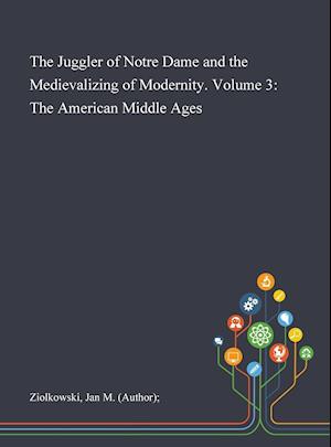 The Juggler of Notre Dame and the Medievalizing of Modernity. Volume 3