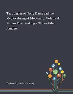 The Juggler of Notre Dame and the Medievalizing of Modernity. Volume 4