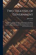 Two Treatises of Government: in the Former, the False Principles, and Foundation of Sir Robert Filmer, and His Followers, Are Detected and Overthrown.
