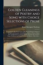 Golden Gleanings of Poetry and Song With Choice Selections of Prose [microform] : Containing the Best Productions of the Most Celebrated Authors of Al