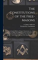 The Constitutions of the Free-Masons : Containing the History, Charges, Regulations, Etc., of That Ancient and Right Worshipful Fraternity. For the Us