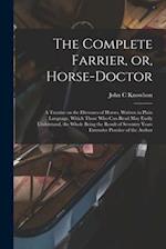 The Complete Farrier, or, Horse-doctor : a Treatise on the Dieseases of Horses, Written in Plain Language, Which Those Who Can Read May Easily Underst