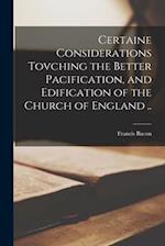 Certaine Considerations Tovching the Better Pacification, and Edification of the Church of England .. 
