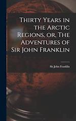 Thirty Years in the Arctic Regions, or, The Adventures of Sir John Franklin [microform]