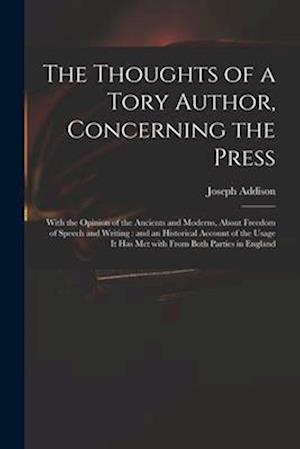 The Thoughts of a Tory Author, Concerning the Press : With the Opinion of the Ancients and Moderns, About Freedom of Speech and Writing : and an Histo