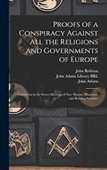 Proofs of a Conspiracy Against All the Religions and Governments of Europe : Carried on in the Secret Meetings of Free Masons, Illuminati, and Reading