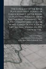 The Conquest of the River Plate (1535-1555.) I. Voyage of Ulrich Schmidt to the Rivers La Plata and Paraguai. From the Original German Ed., 1567. II. 