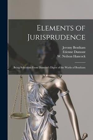 Elements of Jurisprudence : Being Selections From Dumont's Digest of the Works of Bentham