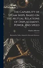 The Capability of Steam Ships, Based on the Mutual Relations of Displacement, Power, and Speed : Illustrated by Tables, Adapted for Mercantile Referen