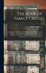 The Book of Family Crests : Comprising Nearly Every Family Bearing, Properly Blazoned and Explained ... With the Surnames of the Bearers, Alphabetical