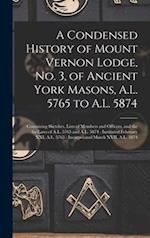 A Condensed History of Mount Vernon Lodge, No. 3, of Ancient York Masons, A.L. 5765 to A.L. 5874 : Containing Sketches, Lists of Members and Officers,