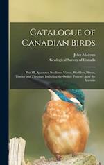 Catalogue of Canadian Birds [microform] : Part III, Sparrows, Swallows, Vireos, Warblers, Wrens, Titmice and Thrushes, Including the Order : Passeres 