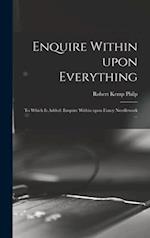 Enquire Within Upon Everything : to Which is Added: Enquire Within Upon Fancy Needlework ... 