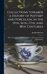 Collections Towards a History of Pottery and Porcelain, in the 15th, 16th, 17th, and 18th Centuries : With a Description of the Manufacture, a Glossar