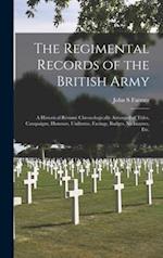 The Regimental Records of the British Army : a Historical Re´sume´ Chronologically Arranged of Titles, Campaigns, Honours, Uniforms, Facings, Badges, 