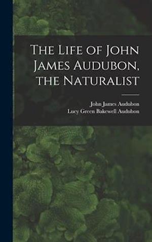 The Life of John James Audubon, the Naturalist [microform]