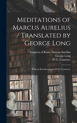 Meditations of Marcus Aurelius / Translated by George Long; With an Introduction by W. L. Courtney.