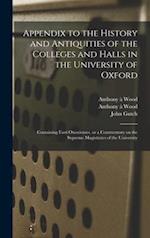 Appendix to the History and Antiquities of the Colleges and Halls in the University of Oxford : Containing Fasti Oxonienses, or a Commentary on the Su