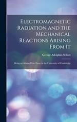 Electromagnetic Radiation and the Mechanical Reactions Arising From It: Being an Adams Prize Essay in the University of Cambridge 