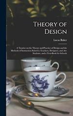 Theory of Design : a Treatise on the Theory and Practice of Design and the Methods of Instruction Suited to Teachers, Designers, and Art-students, and