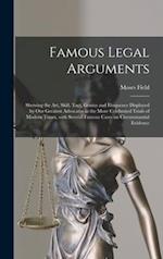 Famous Legal Arguments : Showing the Art, Skill, Tact, Genius and Eloquence Displayed by Our Greatest Advocates in the More Celebrated Trials of Moder