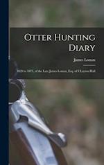 Otter Hunting Diary : 1829 to 1871, of the Late James Lomax, Esq. of CLayton Hall 