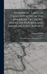 Numerical Table of Cases Reported in the American Decisions, American Reports, and American State Reports : With References to Monographic Notes 