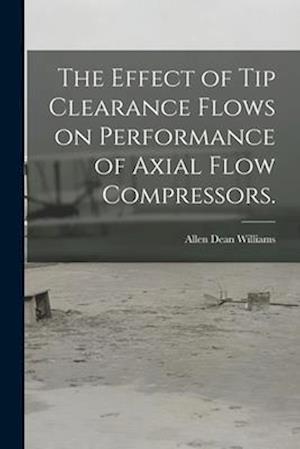 The Effect of Tip Clearance Flows on Performance of Axial Flow Compressors.