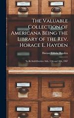 The Valuable Collection of Americana Being the Library of the Rev. Horace E. Hayden : to Be Sold October 16th, 17th and 18th, 1907 