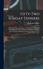 Fifty-two Sunday Dinners : a Book of Recipes, Arranged on a Unique Plan, Combining Helpful Suggestions for Appetizing, Well-balanced Menus, With All t