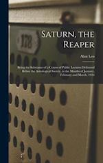 Saturn, the Reaper : Being the Substance of a Course of Public Lectures Delivered Before the Astrological Society, in the Months of January, February 