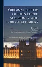 Original Letters of John Locke, Alg. Sidney, and Lord Shaftesbury : With an Analytical Sketch of the Writings and Opinions of Locke and Other Metaphys