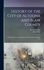 History of the City of Altoona and Blair County : Including Sketches of the Shops of the Pennsylvania Railroad Co. 
