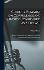Cursory Remarks on Corpulence, or, Obesity Considered as a Disease : With a Critical Examination of Ancient and Modern Opinions, Relative to Its Cause