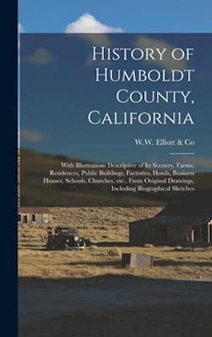 History of Humboldt County, California : With Illustrations Descriptive of Its Scenery, Farms, Residences, Public Buildings, Factories, Hotels, Busine