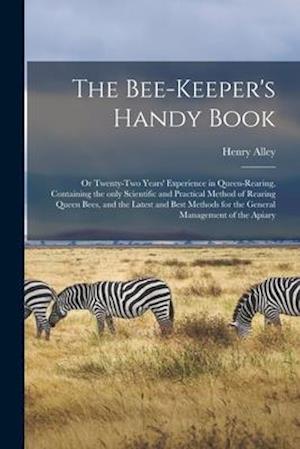 The Bee-keeper's Handy Book: or Twenty-two Years' Experience in Queen-rearing, Containing the Only Scientific and Practical Method of Rearing Queen Be