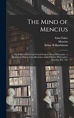 The Mind of Mencius : or, Political Economy Founded Upon Moral Philosophy : a Systematic Digest of the Doctrines of the Chinese Philosopher Mencius, B