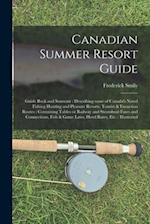 Canadian Summer Resort Guide : Guide Book and Souvenir : Describing Some of Canada's Noted Fishing Hunting and Pleasure Resorts, Tourist & Excursion R