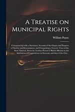 A Treatise on Municipal Rights : Commencing With a Summary Account of the Origin and Progress of Society and Government, and Comprising a Concise View