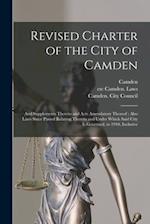 Revised Charter of the City of Camden : and Supplements Thereto and Acts Amendatory Thereof : Also Laws Since Passed Relating Thereto and Under Which 